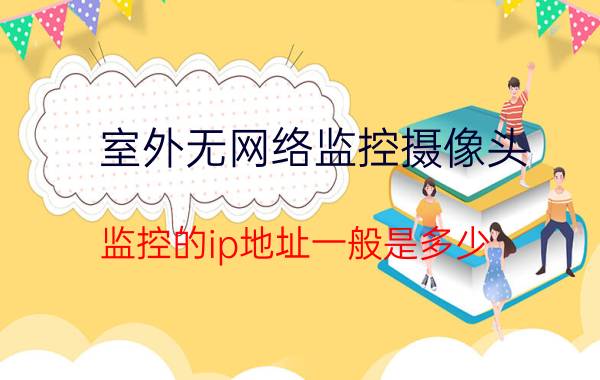 室外无网络监控摄像头 监控的ip地址一般是多少？